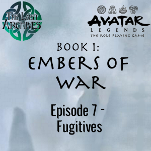 Fugitives (Episode 7) - Book 1: Embers of War | Avatar Legends RPG | The Lost Archives