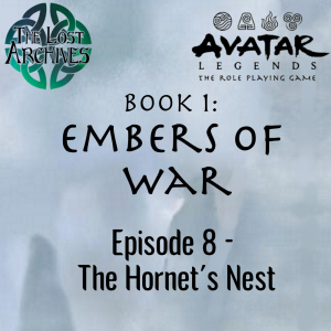 The Hornet’s Nest (Episode 8) - Book 1: Embers of War | Avatar Legends RPG | The Lost Archives