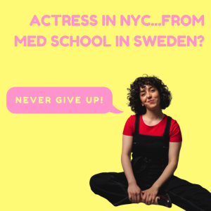Actress in NYC...From Med School in Sweden?— Never give up!