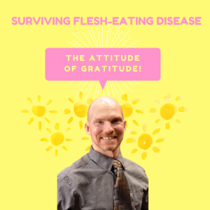Surviving flesh-eating disease — The Attitude of Gratitude!