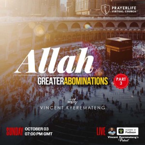 GREATER ABOMINATIONS 3 - Allah with Vincent Kyeremateng 