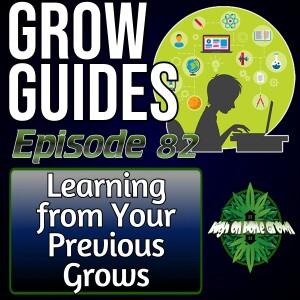How to Learn from Your Previous Grows, to Improve Your Future Grows | Cannabis Grow Guides Episode 82