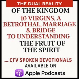 The Dual Reality of the Kingdom: 10 Virgins, A Betrothal, Marriage & Bridge to Understanding The Fruit of the Spirit