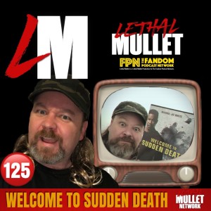 Lethal Mullet Podcast Episode 125: Welcome to Sudden Death