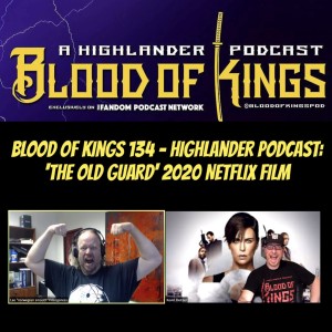 Blood Of Kings 134 - Highlander Podcast: 'THE OLD GUARD' 2020 Netflix Film