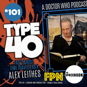 Type 40 • A Doctor Who Podcast  Episode 101: FAQ’s About Time Travellers X - Alex Leithes