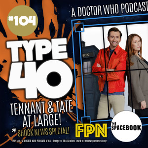 Type 40 • A Doctor Who Podcast  Episode 104: Tennant & Tate at Large!