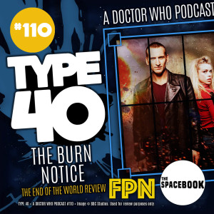 Type 40 • A Doctor Who Podcast  Episode 110: The Burn Notice – The End of the World Review