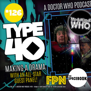 Type 40 • A Doctor Who Podcast  Episode 126: Making a Drama w/Me & Him & Who