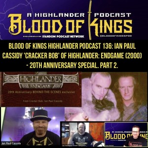 Blood Of Kings Highlander Podcast 136: Ian Paul Cassidy 'Cracker Bob' of Highlander: Endgame (2000) - 20th Anniversary Special. Part 2 of 2.