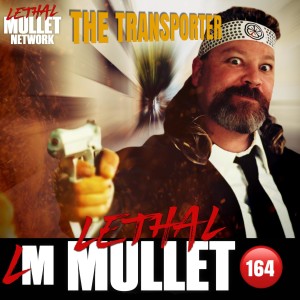 Lethal Mullet Podcast: Episode #164: The Transporter