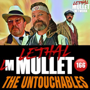 Lethal Mullet Podcast: Episode #166: The Untouchables