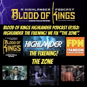 Blood Of Kings HIGHLANDER Podcast EP.152: Highlander The Fixening! We Fix "The Zone".