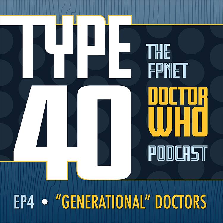 TYPE 40: A Doctor Who Podcast Episode 4: Generational Doctors (Plus an Interview with Author Jonathan Melville)