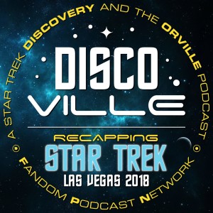DiscoVille: A Star Trek DISCOVERY and THE ORVILLE Podcast Episode 26: Recapping Star Trek Las Vegas 2018