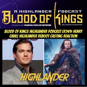 Blood Of Kings HIGHLANDER Podcast EP.149: Henry Cavill Highlander Reboot Casting Reaction.