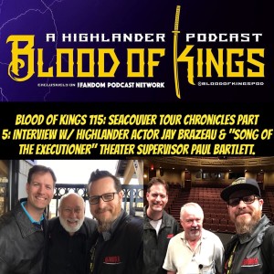 Blood of Kings 115: Seacouver Tour Chronicles Part 5: Interview w/ Highlander Actor Jay Brazeau & "Song of the Executioner" Theater Supervisor Paul Bartlett.