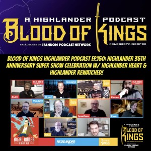 Blood Of Kings HIGHLANDER Podcast EP.150: Highlander 35th Anniversary Super Show Celebration w/ Highlander Heart & Highlander Rewatched!