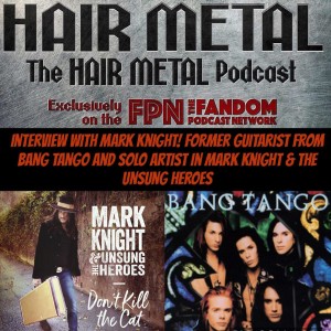 Hair Metal Podcast 09: MARK KNIGHT Interview - Former BANG TANGO Guitarist & Solo Artist in MARK KNIGHT & THE UNSUNG HEROES
