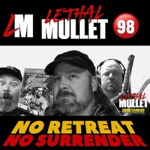 Lethal Mullet Episode 98: No Retreat No Surrender