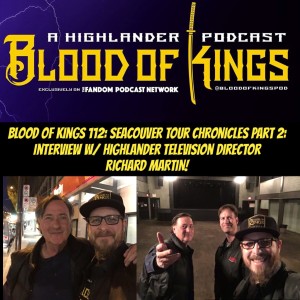 Blood of Kings 112: Seacouver Tour Chronicles Part 2: Interview w/ Highlander Television Director RICHARD MARTIN!