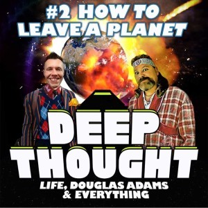 Deep Thought Life, Douglas Adams & Everything Episode 2: How to Leave A Planet