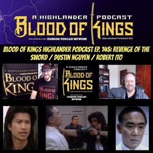 Blood Of Kings HIGHLANDER Podcast EP. 145: Revenge Of The Sword / Dustin Nguyen / Robert Ito