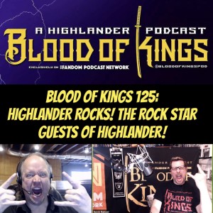 Blood Of Kings Highlander Podcast 125: HIGHLANDER ROCKS! The Rock Star Guests Of Highlander!