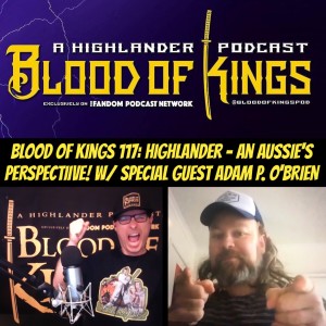 Blood of Kings 117: Highlander: An AUSSIE's PERSPECTIIVE! w/ Special Guest ADAM P. O'BRIEN! 