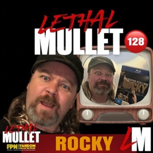 Lethal Mullet Podcast: Episode 127 ROCKY!