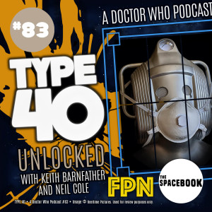 Type 40 • A Doctor Who Podcast  Episode 83: Unlocked with Keith Barnfather & Neil Cole