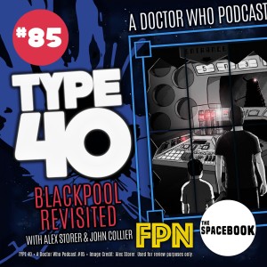 Type 40 A Doctor Who Podcast Episode 85: Blackpool Revisited with Alex Storer & John Collier