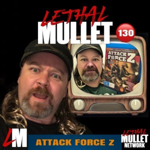 Lethal Mullet Podcast: Episode 130 Attack Force Z