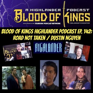 Blood Of Kings HIGHLANDER Podcast EP. 142: Road Not Taken / Dustin Nguyen