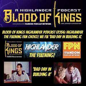 Blood Of Kings HIGHLANDER Podcast EP.156: Highlander The Fixening Fan Choice! We Fix ‘Bad Day In Building A‘.