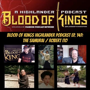 Blood Of Kings HIGHLANDER Podcast EP. 147: The Samurai / Robert Ito