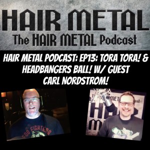 Hair Metal Podcast: Episode 13: TORA TORA! & HEADBANGERS BALL! w/ Guest CARL NORDSTROM!