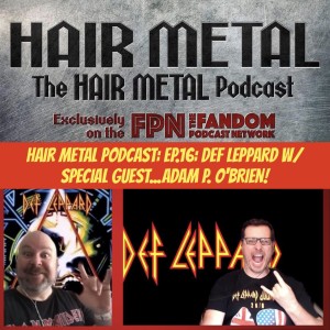 Hair Metal Podcast: Ep.16: DEF LEPPARD w/ Special Guest...ADAM P. O'BRIEN!