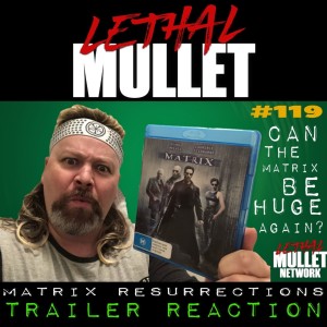Lethal Mullet Podcast: Episode #119: The Matrix Resurrected?