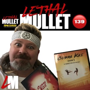 Lethal Mullet Podcast Episode 139: Cobra Kai Seasons 1 -2