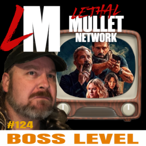 Lethal Mullet Podcast: Episode #124: Boss Level