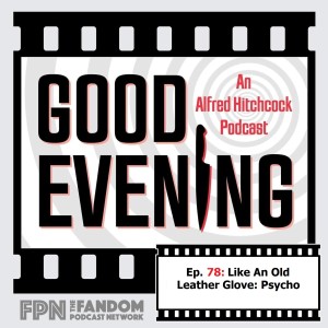 Good Evening An Alfred Hitchcock Podcast Episode 078: Like an Old Leather Glove: Psycho