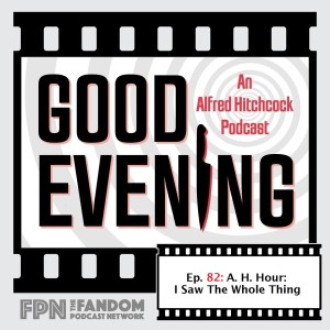 Good Evening An Alfred Hitchcock Podcast Episode 082: AHH: I Saw the Whole Thing