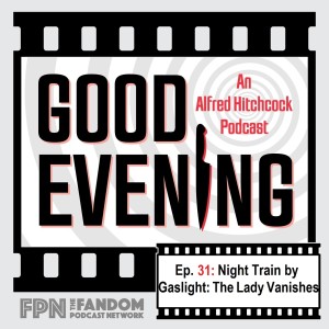 Good Evening Episode 31: Night Train by Gaslight: The Lady Vanishes