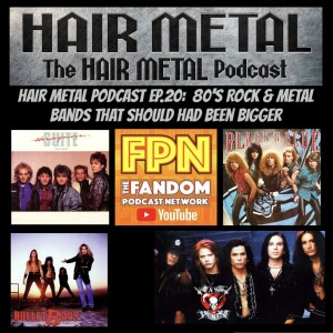 HAIR METAL Podcast EP.20: 80’s Rock & Metal Bands That Should Had Been Bigger.