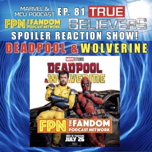 True Believers MCU Podcast EP.81: DEADPOOL & WOLVERINE (2024) Spoiler Reaction Show!