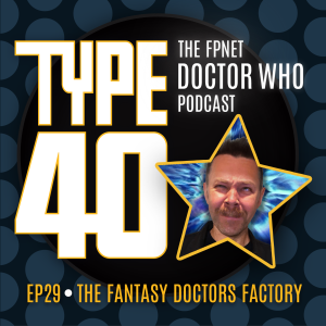 TYPE 40: A Doctor Who Podcast  Episode 29: The Fantasy Doctors Factory