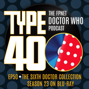 TYPE 40: A Doctor Who Podcast  Episode 50: The Sixth Doctor Collection – Season 23 on Blu Ray