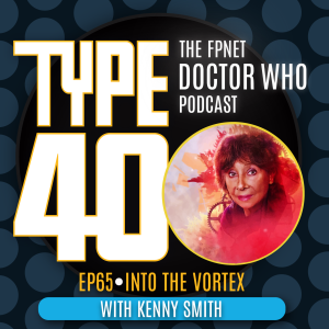 TYPE 40: A Doctor Who Podcast  Episode 65: Into the Vortex with Kenny Smith