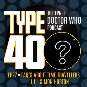 TYPE 40: A Doctor Who Podcast  Episode 27: FAQ's About Time Travellers III – Simon Horton